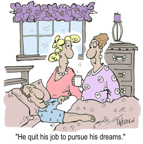 "He quit his job to pursue his dreams."