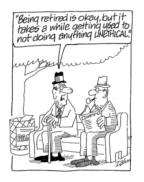 "Being retired is okay, but it  takes a while getting used to doing anything UNETHICAL."