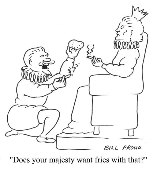 'Does your majesty want fries with that'