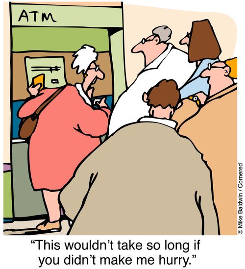 ATM machine - "This wouldn't take so long if you didn't make me hurry."