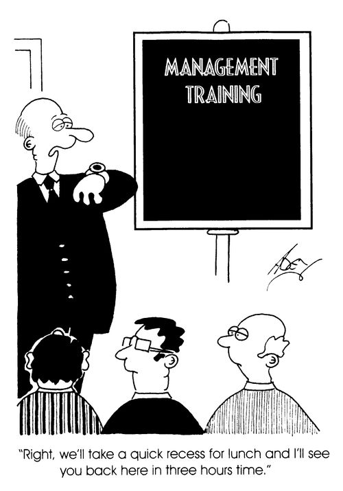 Management Training - "Right we'll take a quick recess for lunch and I'll see you back here in three hours time."