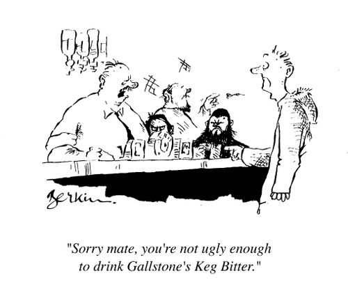 "Sorry mate you're not ugly enough to drink gallstone's keg bitter"