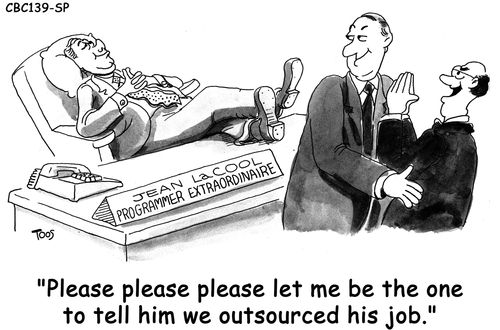 Please, please please let me be the one to tell him we outsourced his job. 