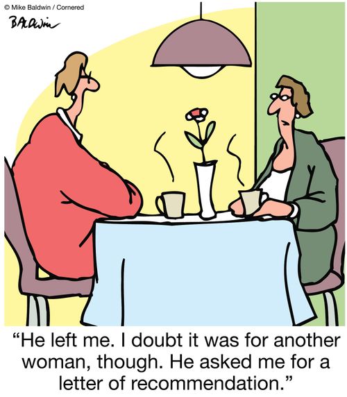 "He left me. I doubt it was for another woman, though. He asked me for a letter of recommendation."