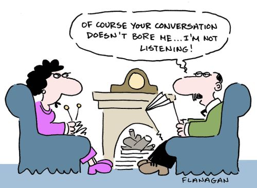 "Of course your conversation doesn't bore me...I'm not listening!"