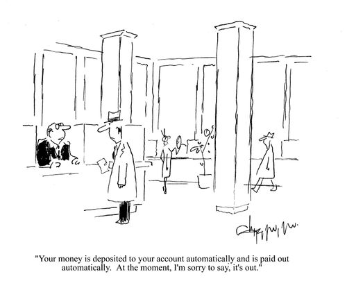 'Your money is deposited to your account automatically and is paid out automatically. At the moment, I'm sorry to say, it's out.'