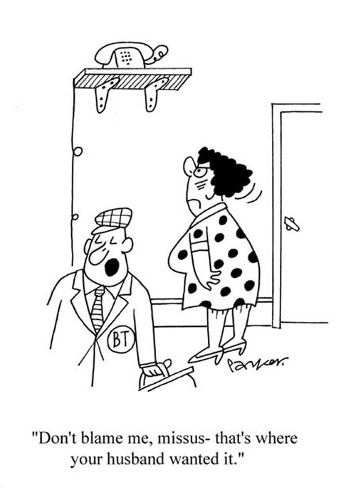 'Don't blame me, missus - that's where your husband wanted it!'