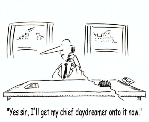 'Yes sir, I'll get my chief daydreamer onto it now.'