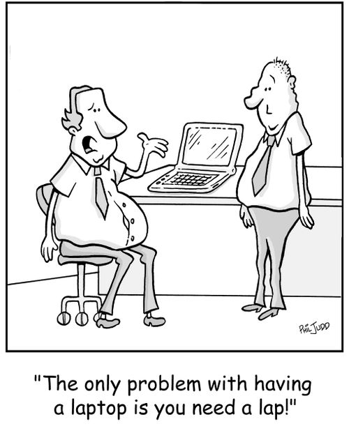 'The only problem with having a laptop is you need a lap!'