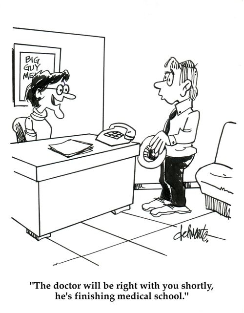 'The doctor will be right with you shortly, he's finishing medical school.'