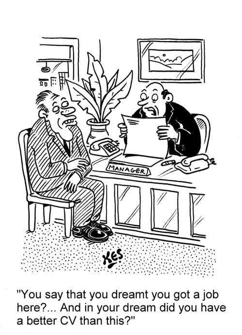 'You say that you dreamt you got a job here?... And in your dream did you have a better CV than this?'