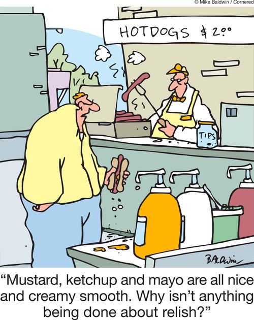 'Mustard, ketchup and mayo are all nice and creamy smooth. Why isn't anything being done about relish?'