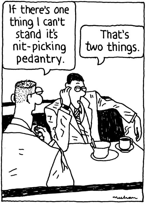 'If there's one thing I can't stand it's nit-picking pedantry.' 'That's two things.'
