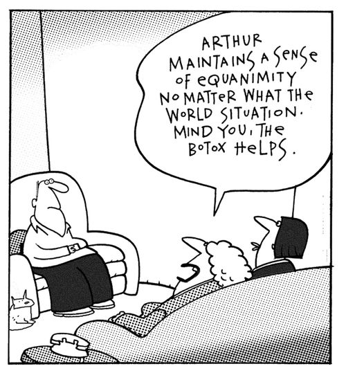Arthur maintains a sense of equanimity not matter what the world situation. Mind you, the Botox helps.