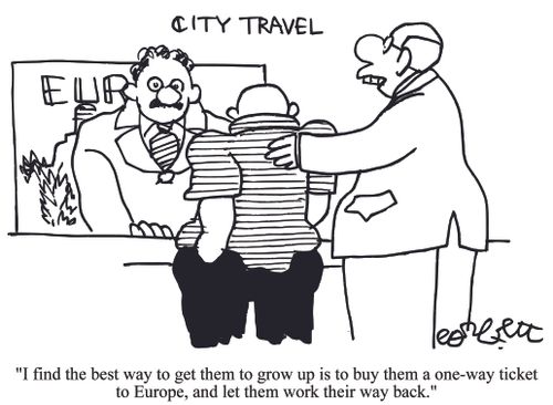 'I find the best way to get them to grow up is to buy them a 1-way ticket to Europe, and let them work their way back.'