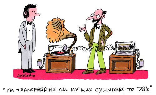 'I'm transferring all my wax cylinders to 78's.'