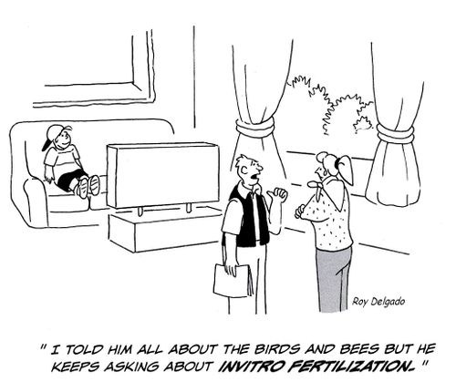 'I told him all about the birds and the bees but he keeps asking about invitro fertilization.'