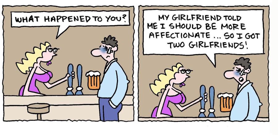 'My girlfriend told me I should be more affectionate, so I got two girlfriends.'