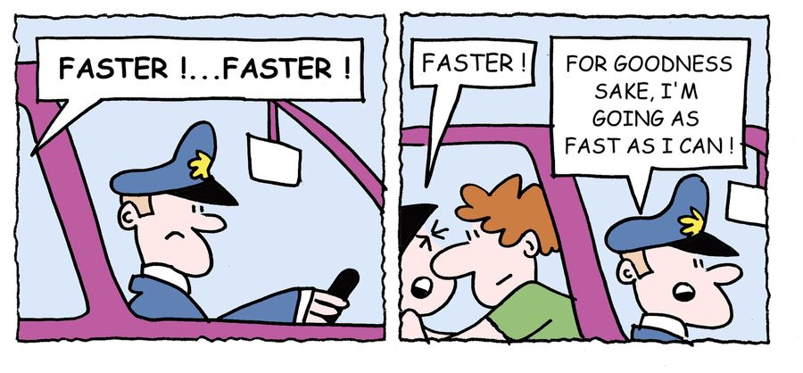 'For goodness sake, I'm going as fast as I can.'