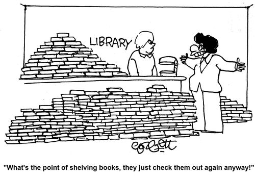'What's the point of shelving books, they just check them out again anyway!'