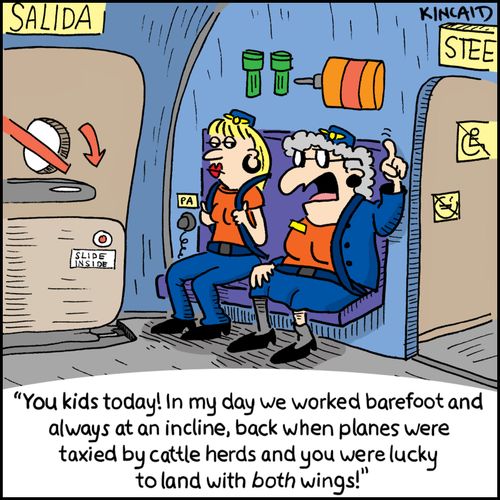 'You kids today! In my day we worked barefoot and always at an incline, back when planes were taxied by cattle herds and you were lucky to land with both wings!'