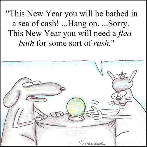 'This New Year you will be bathed in a sea of cash!...Hand on...Sorry. This New Year you will need a flea bath for some sort of rash.'
