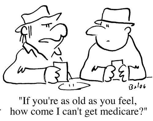 If you're as old as you feel, how come I can't get Medicare
