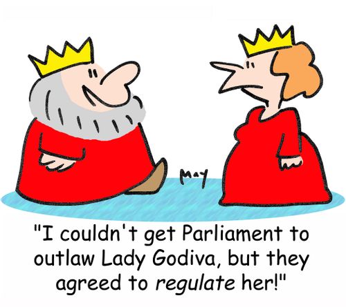 'I couldn't get Parliament to outlaw Lady Godiva, but they agreed to regulate her.'
