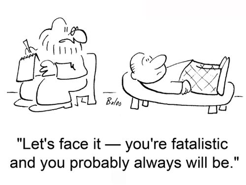 'Let's face it -- you're fatalistic and you probably always will be.'