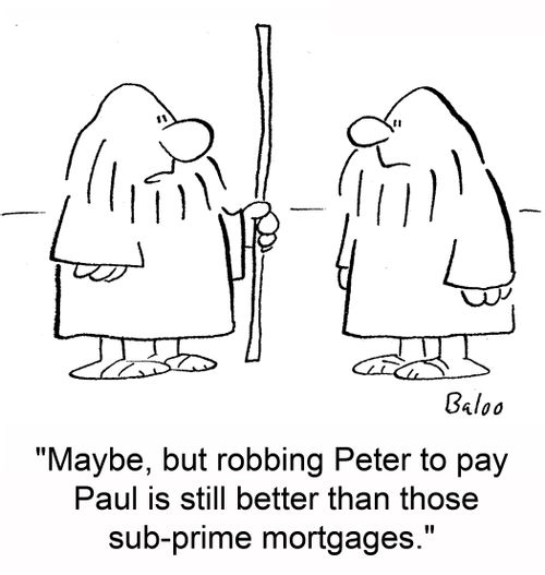 "Maybe, but robbing Peter to pay Paul is still better than those sub-prime mortgages."