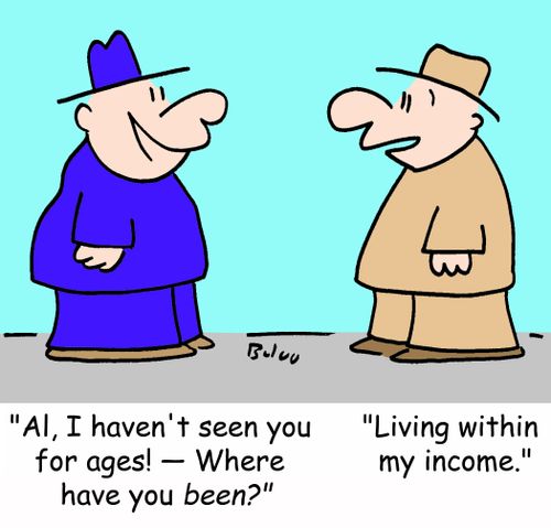 'Al, I haven't seen you for ages! -- Where have you been?', 'Living within my income.'