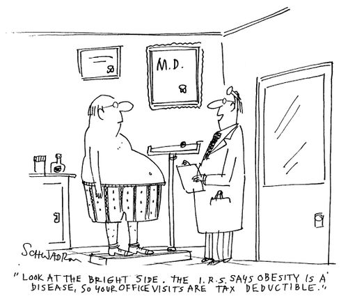 Look at the bright side. The I.R.S. says obesity is a disease, so your office visits are tax deductible.