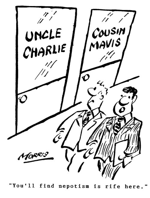 You'll find nepotism is rife here.