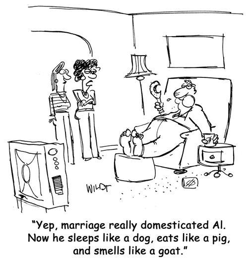 Yep, marriage really domesticated Al. Now he sleeps like a dog, eats like a pig, and smells like a goat.