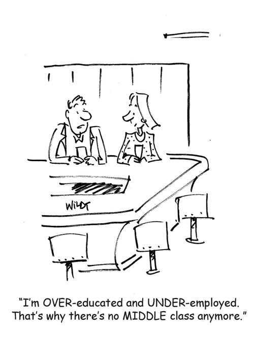 I'm over-educated and under-employed. That's why there's no MIDDLE class anymore.