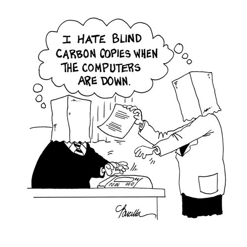 I hate blind carbon copies when the computers are down.