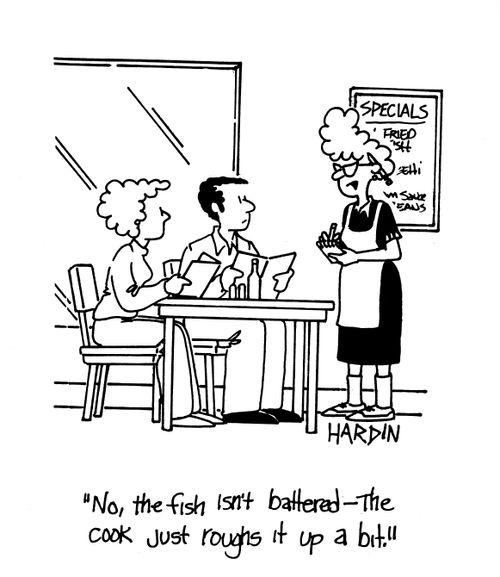 'No, the fish isn't battered - the cook just roughs it up a bit!'
