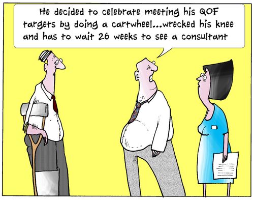 'He decided to celebrate meeting his QOF targets by doing a cartwheel...wrecked his knee and has to wait 26 weeks to see a consultant.'