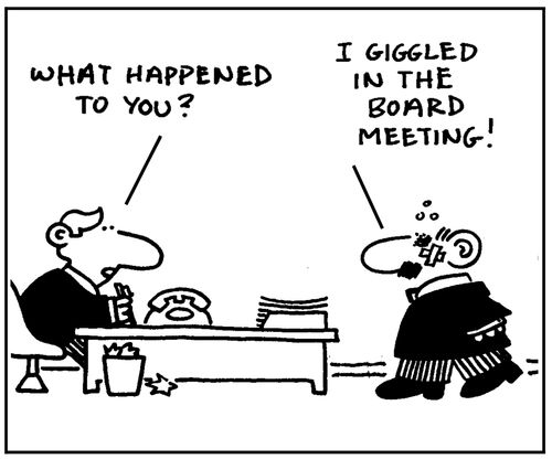 'What happened to you? I giggled in the board meeting.'