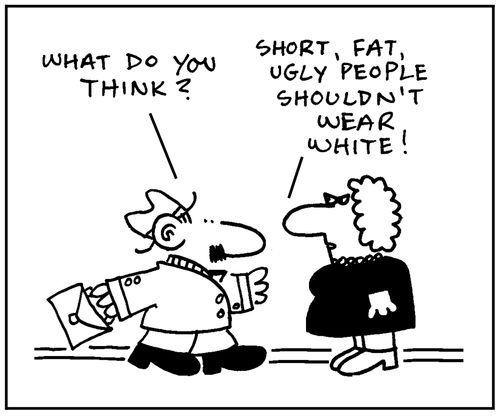 'What do you think?' - 'Short, fat ugly people shouldn't wear white.'