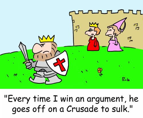 'Every time I win an argument, he goes off on a Crusade to sulk.'