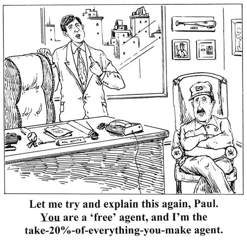 'Let me try and explain this again, Paul. You are a 'free agent', and I'm the take-20-of-everything-you-make agent.'