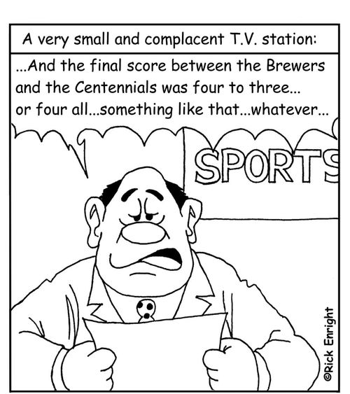A Very Small and Complacent TV Station: '...And the final score between the Brewers and the Centennials was four to three...or four all...something like that...whatever...'