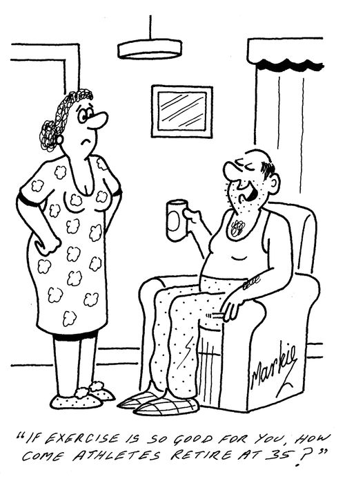 "If exercise is so good for you, how come athletes retire at 35?"