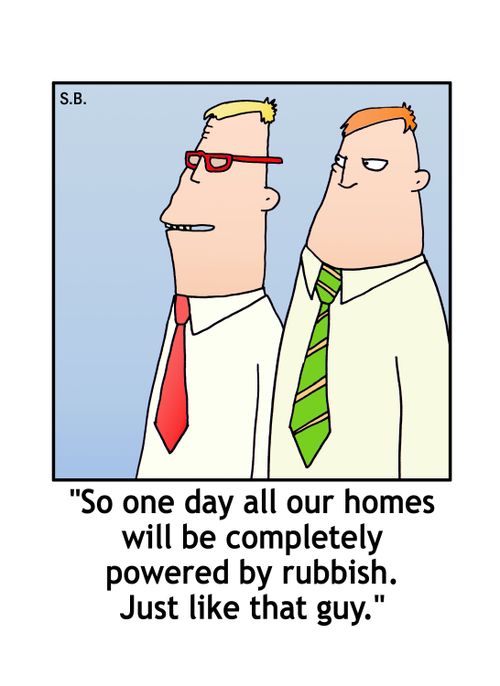 "So one day all our homes will be completely powered by rubbish. Just like that guy."