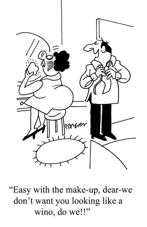 'Easy with the make-up, dear- we don't want you looking like a wino, do we!!'