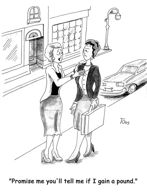'Promise me you'll tell me if I gain a pound.'