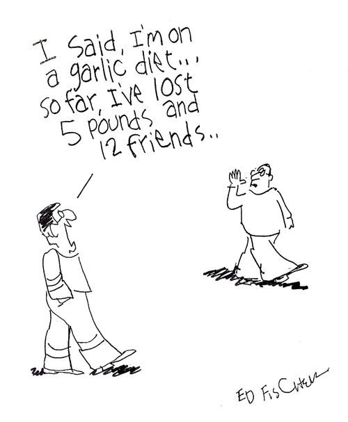 "I said, I'm on a garlic diet. So far, I've lost 5 pounds and 12 friends."