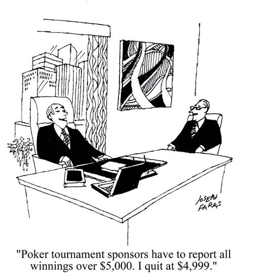 'Poker tournament sponsors have to report all winnings over $5,000. I quit at $4,999.'