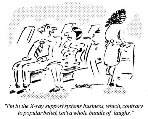 "I'm in the x-ray support systems business, which contrary to popular belief, isn't a whole bundle of laughs."